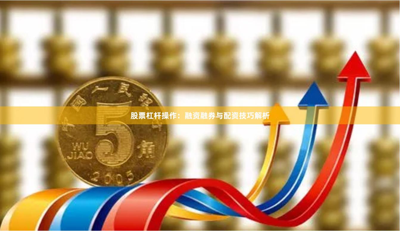 股票杠杆操作：融资融券与配资技巧解析