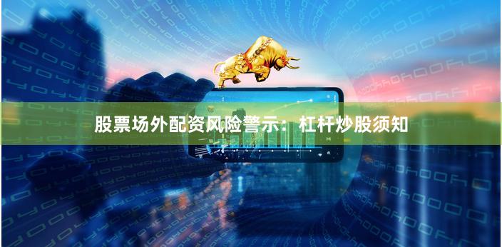 股票场外配资风险警示：杠杆炒股须知